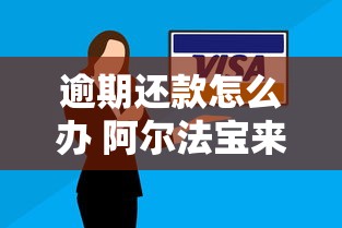 逾期还款怎么办 阿尔法宝来帮你