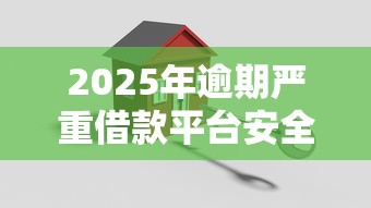 2025年逾期严重借款平台安全评测