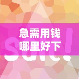 急需用钱哪里好下款 哪些平台通过率高放款快