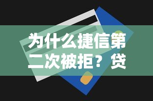 为什么捷信第二次被拒？贷款被拒原因及二次申请技巧
