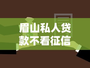 眉山私人贷款不看征信怎么办理？急需当天放款的解决方案