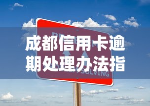 成都信用卡逾期处理办法指南