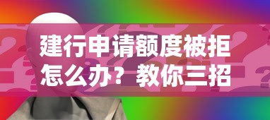 建行申请额度被拒怎么办？教你三招成功提升信用卡额度