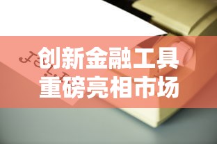 创新金融工具重磅亮相市场