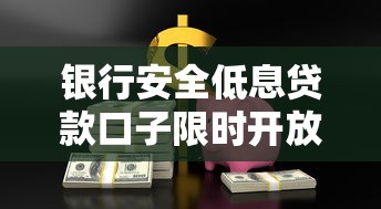 银行安全低息贷款口子限时开放