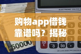 购物app借钱靠谱吗？揭秘正规借款平台的选择技巧