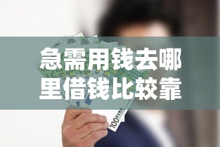 急需用钱去哪里借钱比较靠谱？推荐这几个正规借款渠道