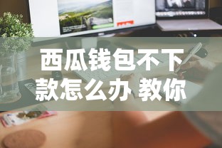 西瓜钱包不下款怎么办 教你快速解决借款被拒问题