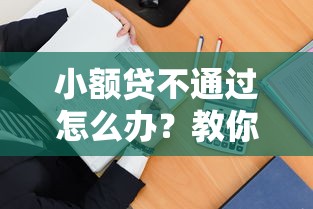 小额贷不通过怎么办？教你5个快速通过审批的补救方法