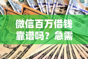 微信百万借钱靠谱吗？急需大额资金周转如何安全借款