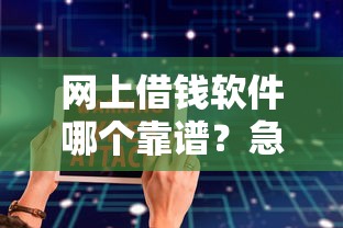 网上借钱软件哪个靠谱？急需安全正规的借款平台推荐