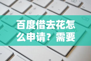 百度借去花怎么申请？需要满足哪些条件才能开通