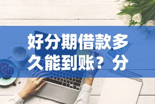 好分期借款多久能到账？分享3个快速下款技巧