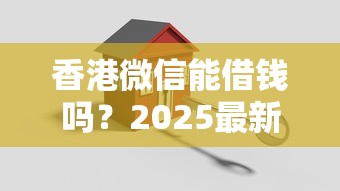 香港微信能借钱吗？2025最新香港微信借款开通指南与安全注意事项