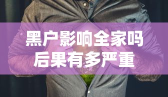 黑户影响全家吗后果有多严重