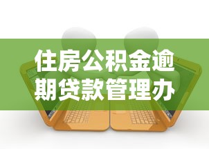住房公积金逾期贷款管理办法详解