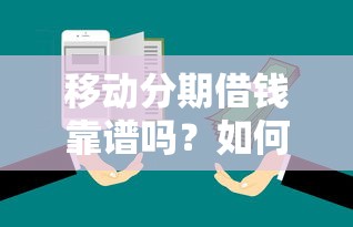 移动分期借钱靠谱吗？如何安全获取低息分期借款