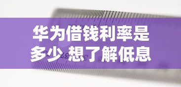 华为借钱利率是多少 想了解低息借款方案