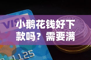 小鹅花钱好下款吗？需要满足哪些条件才能快速通过审批