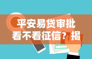 平安易贷审批看不看征信？揭秘贷款审核的征信要求