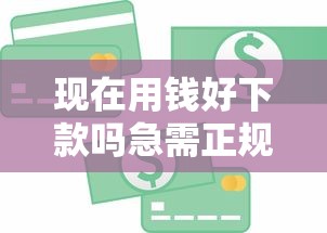 现在用钱好下款吗急需正规低息贷款快速到账