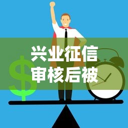 兴业征信审核后被拒怎么办？要申诉成功避免被拒的方法