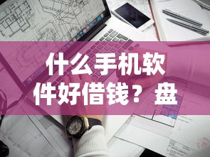 什么手机软件好借钱？盘点2025年正规靠谱的借款平台