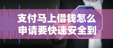 支付马上借钱怎么申请要快速安全到账的方案