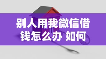 别人用我微信借钱怎么办 如何追回被骗资金并保护账户安全