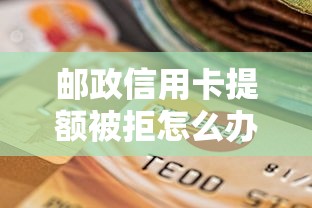 邮政信用卡提额被拒怎么办？如何申请成功