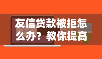 友信贷款被拒怎么办？教你提高贷款通过率的实用技巧