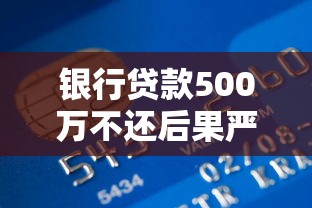 银行贷款500万不还后果严重