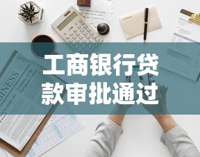 工商银行贷款审批通过后如何操作