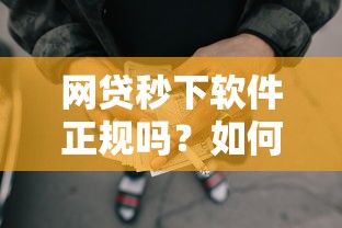 网贷秒下软件正规吗？如何辨别安全可靠的快速贷款平台