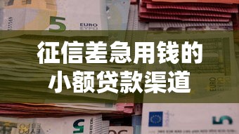 征信差急用钱的小额贷款渠道
