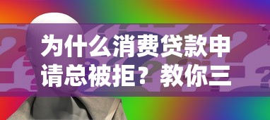 为什么消费贷款申请总被拒？教你三招快速通过银行审批