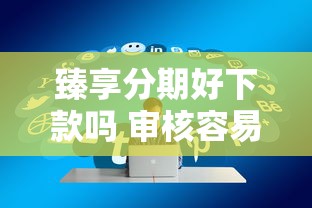 臻享分期好下款吗 审核容易通过额度高的分期平台推荐
