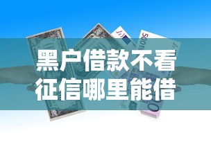 黑户借款不看征信哪里能借到？急需用钱快速下款的口子推荐