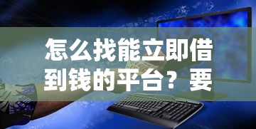 怎么找能立即借到钱的平台？要快速到账安全可靠的