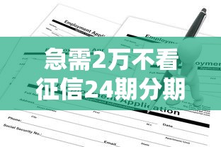 急需2万不看征信24期分期借款 哪里能快速申请不看征信的大额贷款