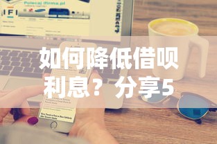 如何降低借呗利息？分享5个有效降息技巧