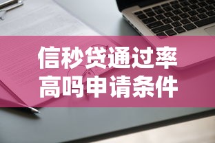信秒贷通过率高吗申请条件解析