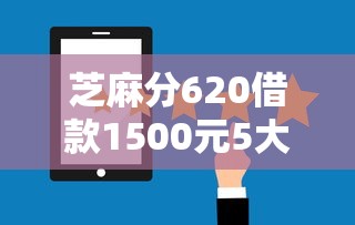 芝麻分620借款1500元5大靠谱平台