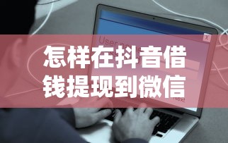 怎样在抖音借钱提现到微信？安全快速到账微信钱包的方法