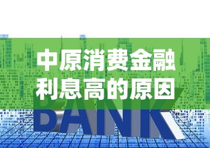 中原消费金融利息高的原因解析