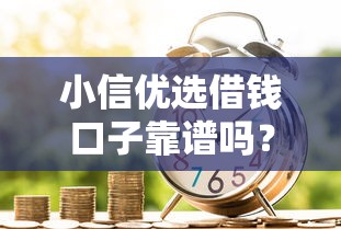 小信优选借钱口子靠谱吗？急需正规低息借款渠道推荐