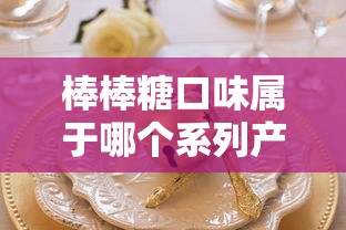 棒棒糖口味属于哪个系列产品