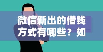 微信新出的借钱方式有哪些？如何申请低息安全的微信贷款