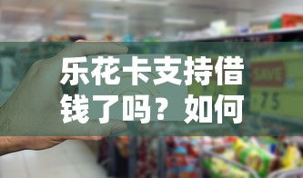 乐花卡支持借钱了吗？如何快速申请低息借款
