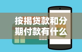 按揭贷款和分期付款有什么区别？哪种更适合我的购房需求